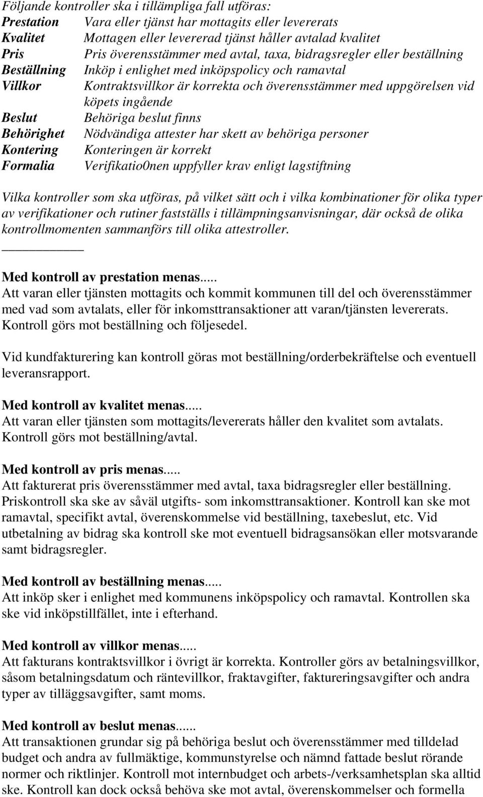 köpets ingående Beslut Behöriga beslut finns Behörighet Nödvändiga attester har skett av behöriga personer Kontering Konteringen är korrekt Formalia Verifikatio0nen uppfyller krav enligt lagstiftning