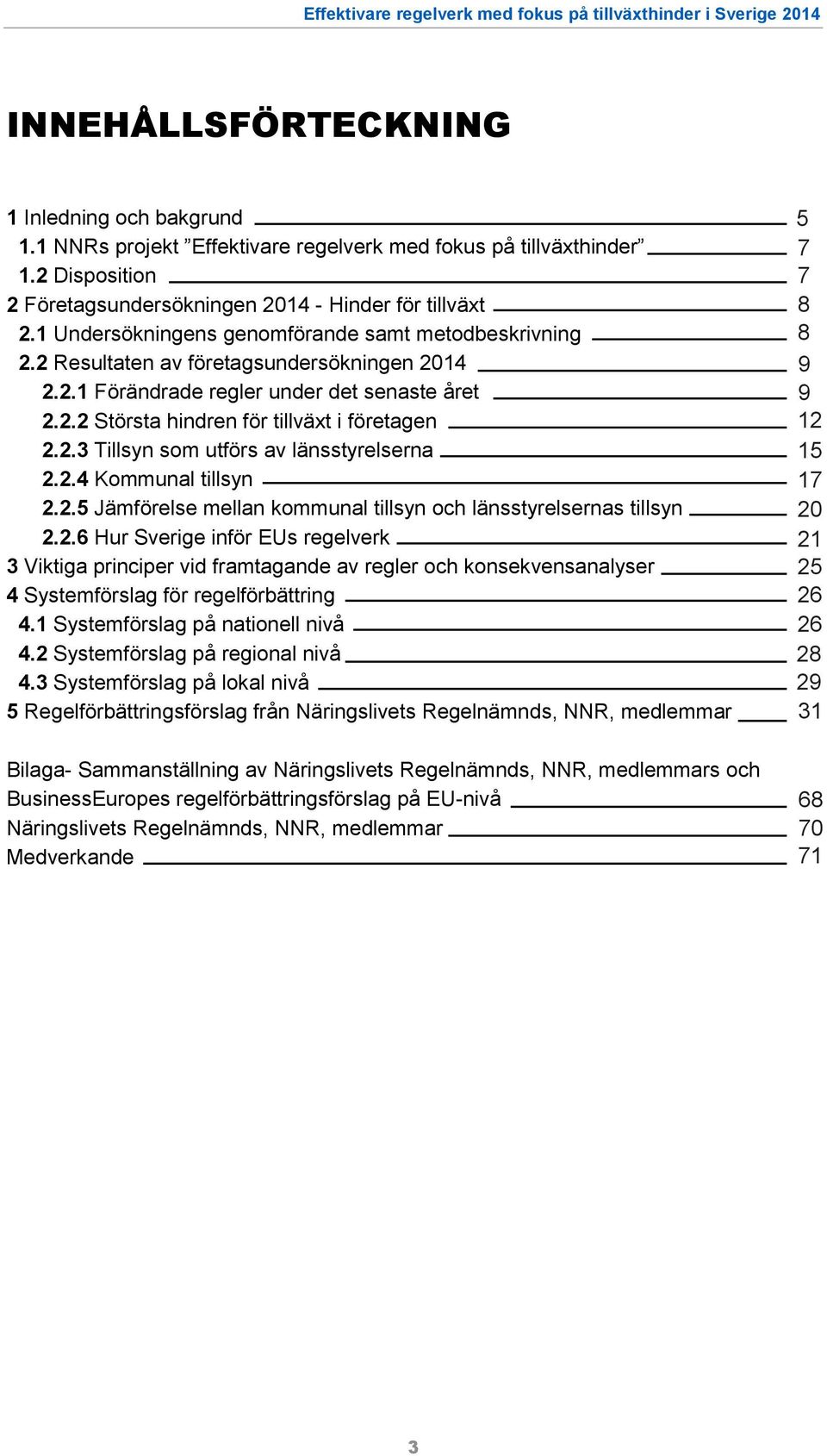 2.4 Kommunal tillsyn 2.2.5 Jämförelse mellan kommunal tillsyn och länsstyrelsernas tillsyn 2.2.6 Hur Sverige inför EUs regelverk 3 Viktiga principer vid framtagande av regler och konsekvensanalyser 4 Systemförslag för regelförbättring 4.