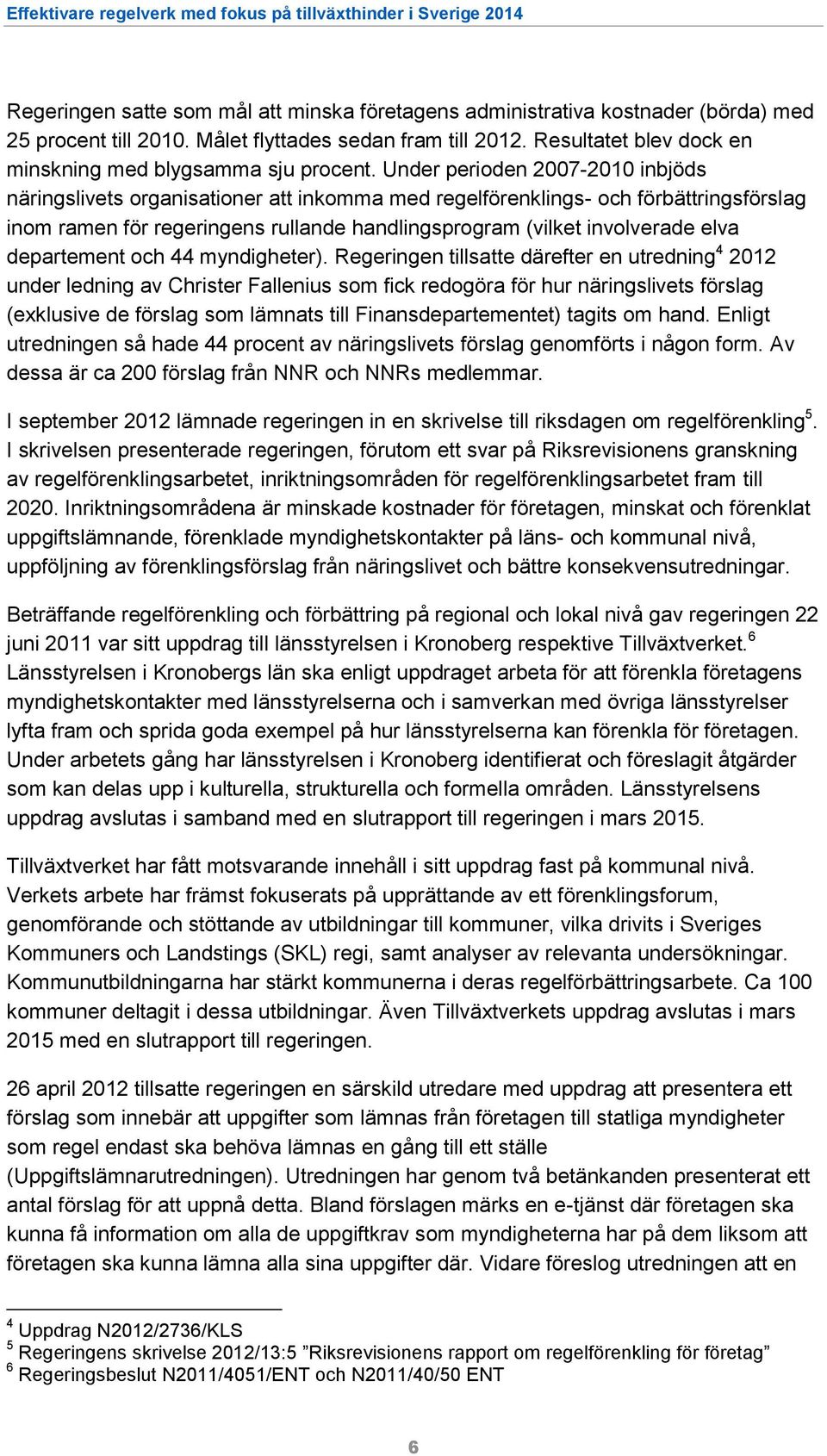 Under perioden 2007-2010 inbjöds näringslivets organisationer att inkomma med regelförenklings- och förbättringsförslag inom ramen för regeringens rullande handlingsprogram (vilket involverade elva