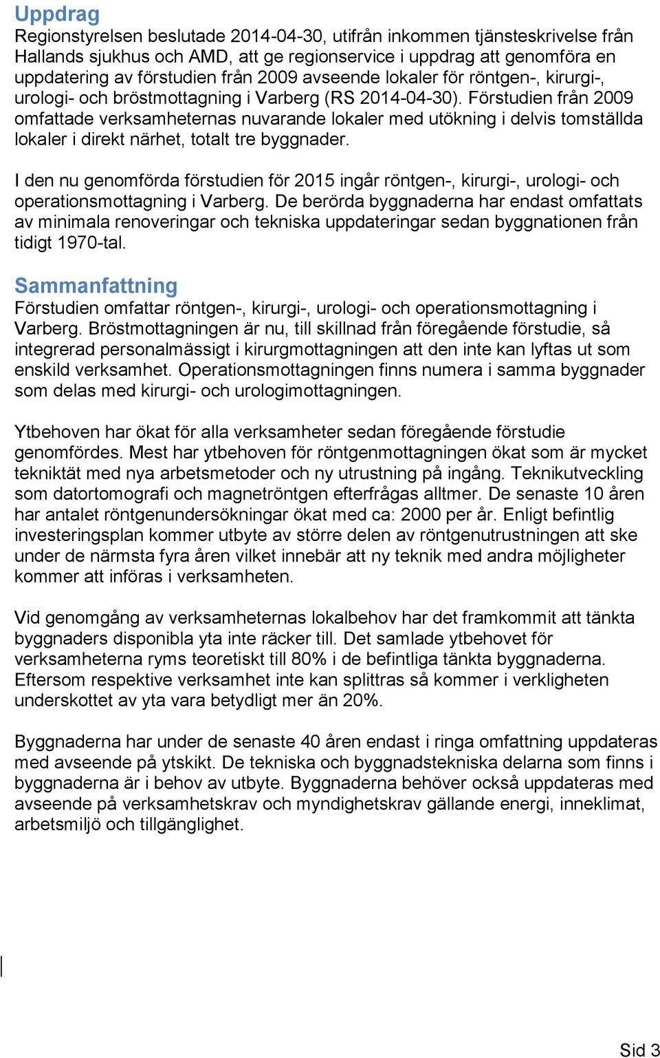 Förstudien från 2009 omfattade verksamheternas nuvarande lokaler med utökning i delvis tomställda lokaler i direkt närhet, totalt tre byggnader.