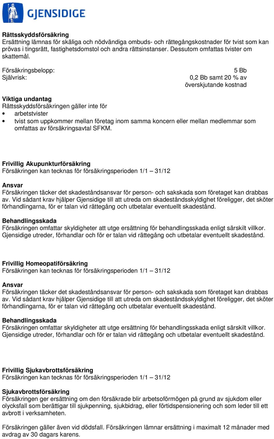 0,2 Bb samt 20 % av överskjutande kostnad Rättsskyddsförsäkringen gäller inte för arbetstvister tvist som uppkommer mellan företag inom samma koncern eller mellan medlemmar som omfattas av