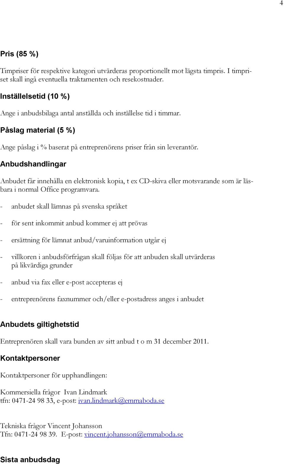 Anbudshandlingar Anbudet får innehålla en elektronisk kopia, t ex CD-skiva eller motsvarande som är läsbara i normal Office programvara.