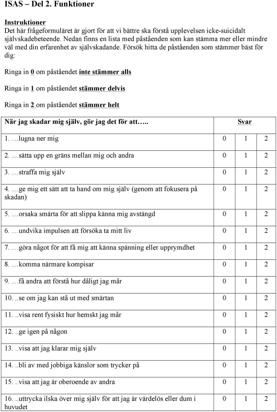 Försök hitta de påståenden som stämmer bäst för dig: Ringa in 0 om påståendet inte stämmer alls Ringa in 1 om påståendet stämmer delvis Ringa in 2 om påståendet stämmer helt När jag skadar mig själv,