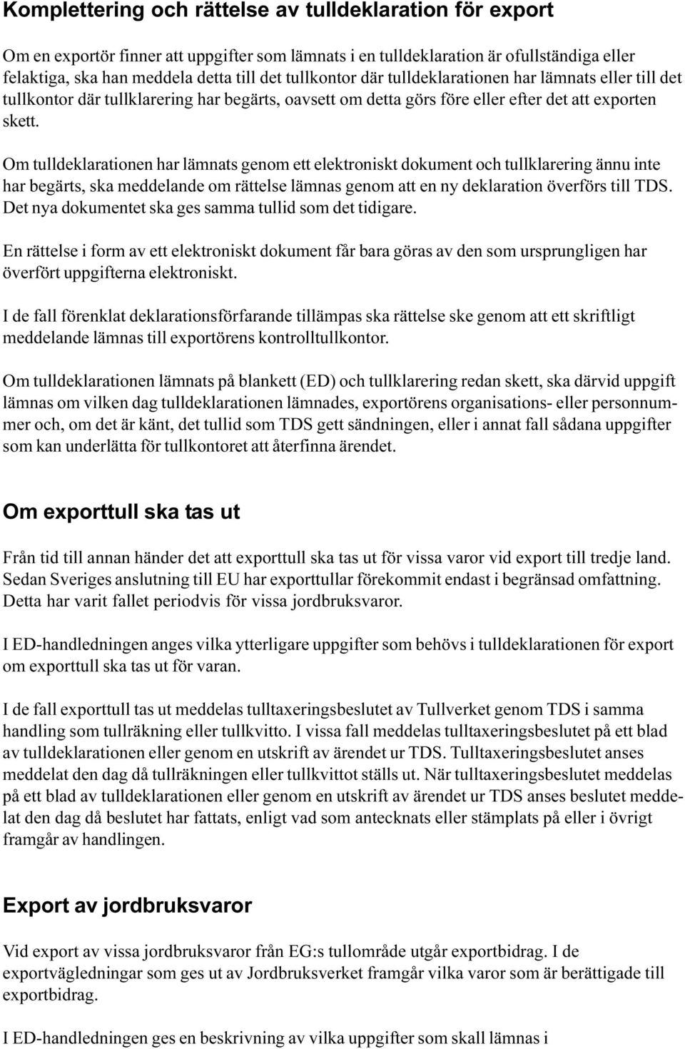 genom ett elektroniskt dokument och tullklarering ännu inte har begärts, ska meddelande om rättelse lämnas genom att en ny deklaration överförs till TDS Det nya dokumentet ska ges samma tullid som