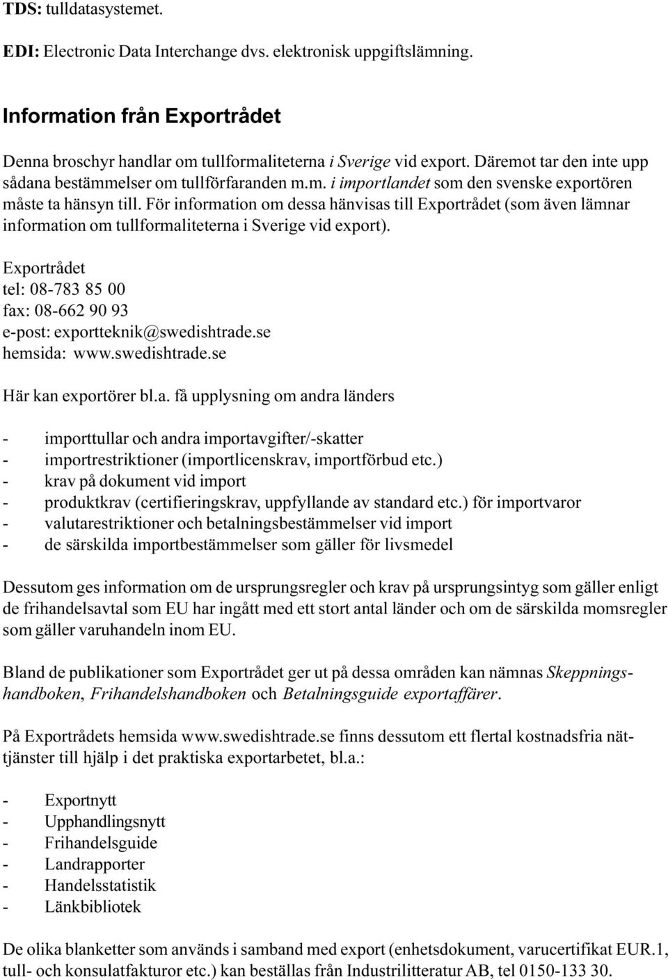 tullformaliteterna i Sverige vid export) Exportrådet tel: 08-783 85 00 fax: 08-662 90 93 e-post: exportteknik@swedishtrade se hemsida: www swedishtrade se Här kan exportörer bl a få upplysning om