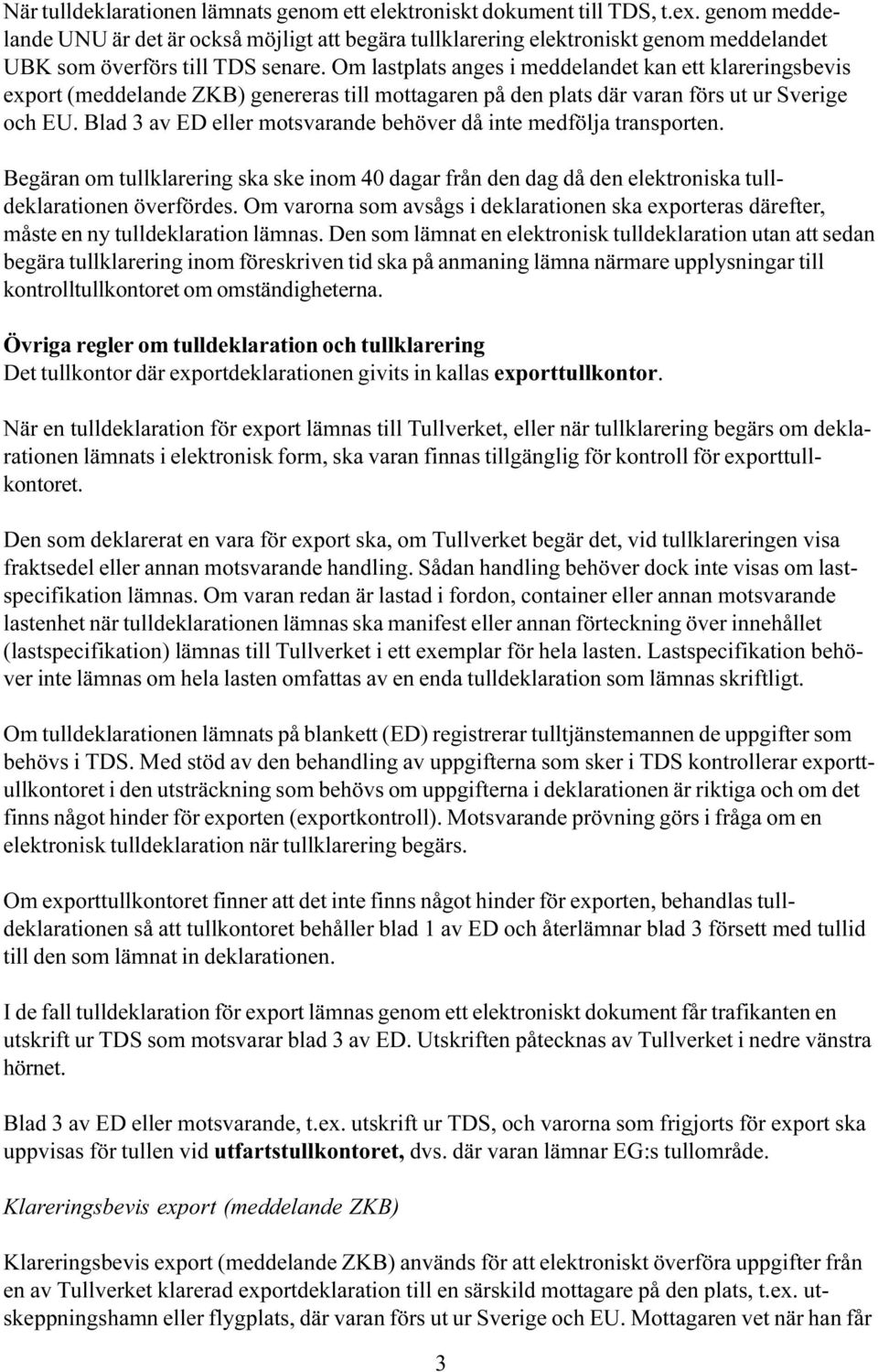 behöver då inte medfölja transporten Begäran om tullklarering ska ske inom 40 dagar från den dag då den elektroniska tulldeklarationen överfördes Om varorna som avsågs i deklarationen ska exporteras