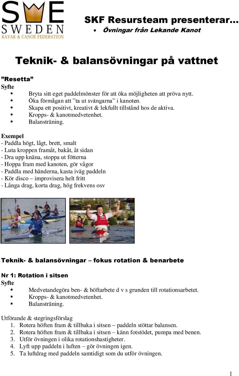 Exempel - Paddla högt, lågt, brett, smalt - Luta kroppen framåt, bakåt, åt sidan - Dra upp knäna, stoppa ut fötterna - Hoppa fram med kanoten, gör vågor - Paddla med händerna, kasta iväg paddeln -