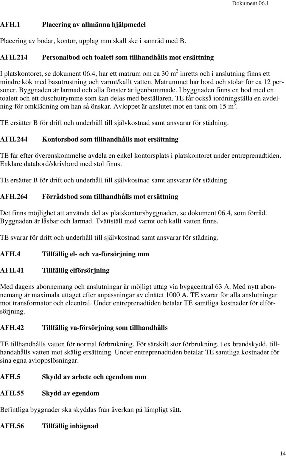 Byggnaden är larmad och alla fönster är igenbommade. I byggnaden finns en bod med en toalett och ett duschutrymme som kan delas med beställaren.