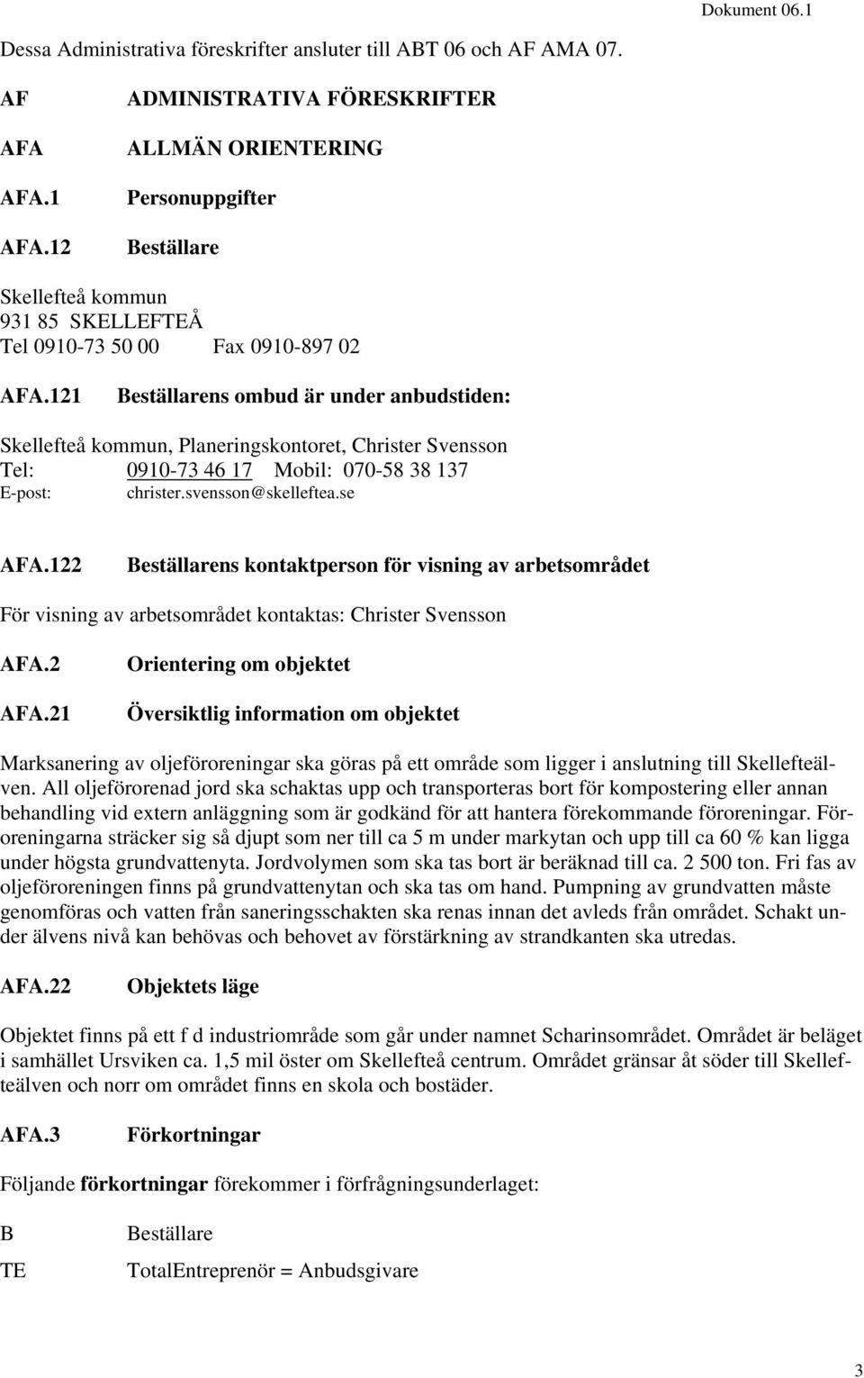 121 Beställarens ombud är under anbudstiden: Skellefteå kommun, Planeringskontoret, Christer Svensson Tel: 0910-73 46 17 Mobil: 070-58 38 137 E-post: christer.svensson@skelleftea.se AFA.