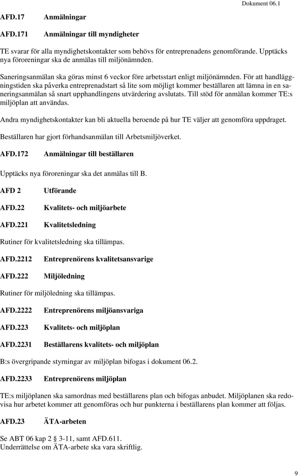 För att handläggningstiden ska påverka entreprenadstart så lite som möjligt kommer beställaren att lämna in en saneringsanmälan så snart upphandlingens utvärdering avslutats.