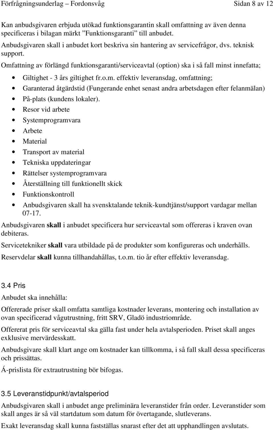 Omfattning av förlängd funktionsgaranti/serviceavtal (option) ska i så fall minst innefatta; Giltighet - 3 års giltighet fr.o.m. effektiv leveransdag, omfattning; Garanterad åtgärdstid (Fungerande enhet senast andra arbetsdagen efter felanmälan) På-plats (kundens lokaler).