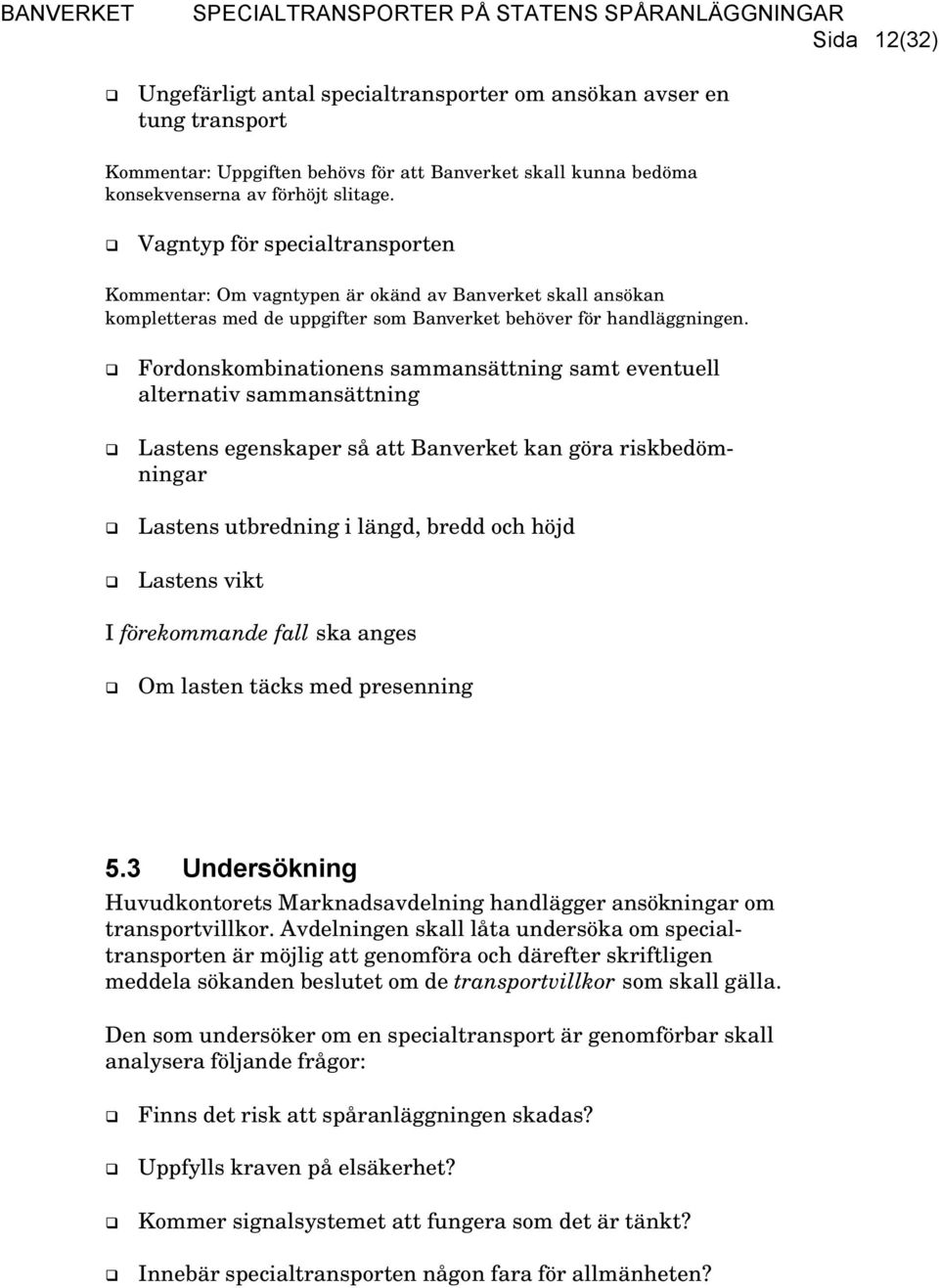 Fordonskombinationens sammansättning samt eventuell alternativ sammansättning Lastens egenskaper så att Banverket kan göra riskbedömningar Lastens utbredning i längd, bredd och höjd Lastens vikt I