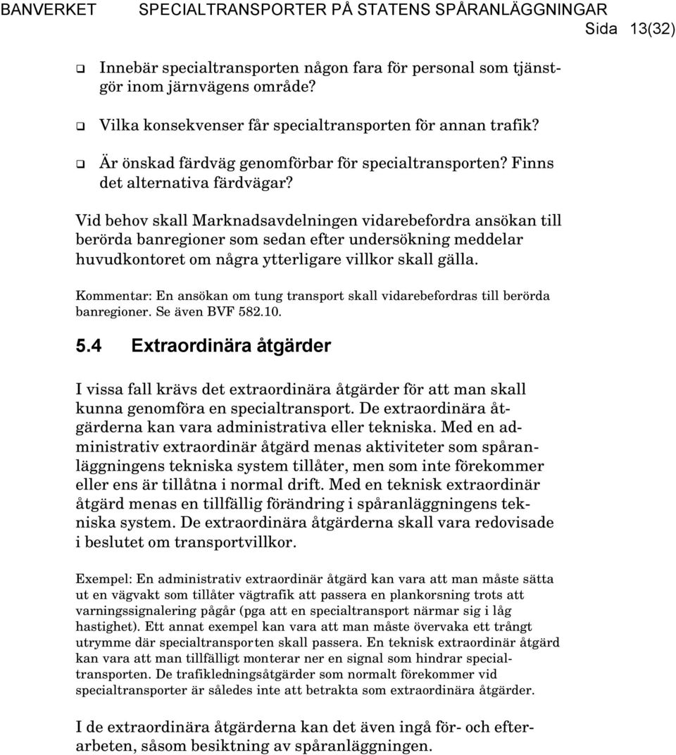 Vid behov skall Marknadsavdelningen vidarebefordra ansökan till berörda banregioner som sedan efter undersökning meddelar huvudkontoret om några ytterligare villkor skall gälla.