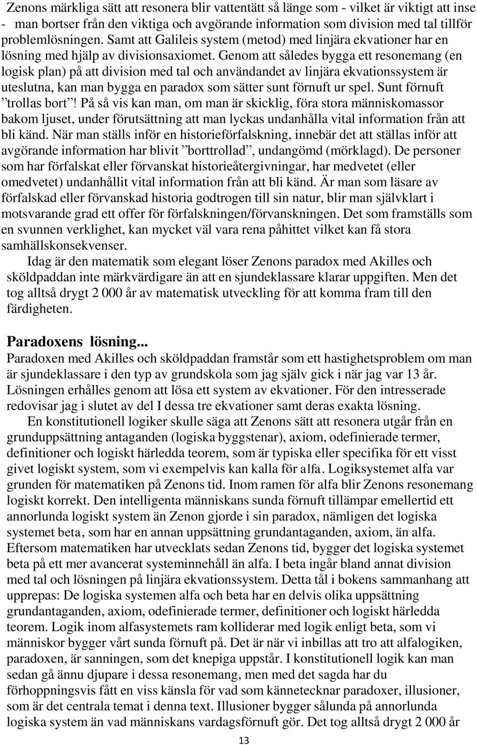 Genom att således bygga ett resonemang (en logisk plan) på att division med tal och användandet av linjära ekvationssystem är uteslutna, kan man bygga en paradox som sätter sunt förnuft ur spel.