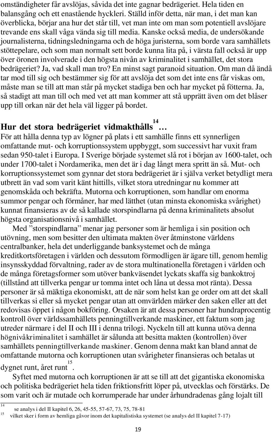 Kanske också media, de undersökande journalisterna, tidningsledningarna och de höga juristerna, som borde vara samhällets stöttepelare, och som man normalt sett borde kunna lita på, i värsta fall