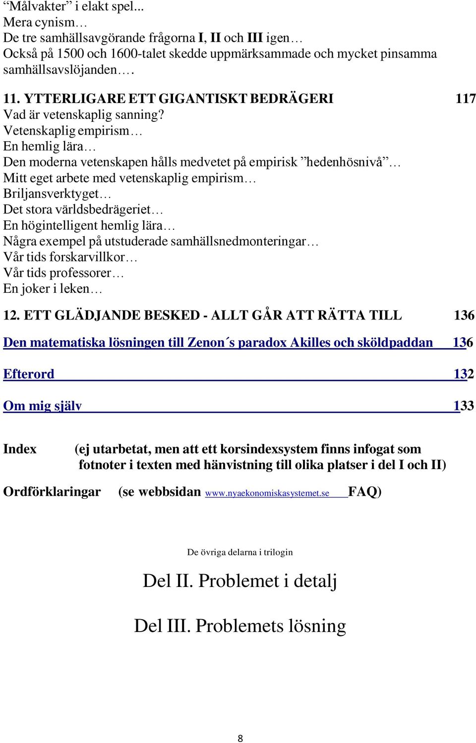 Vetenskaplig empirism En hemlig lära Den moderna vetenskapen hålls medvetet på empirisk hedenhösnivå Mitt eget arbete med vetenskaplig empirism Briljansverktyget Det stora världsbedrägeriet En