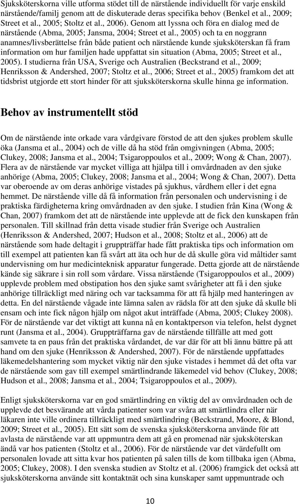 , 2005) och ta en noggrann anamnes/livsberättelse från både patient och närstående kunde sjuksköterskan få fram information om hur familjen hade uppfattat sin situation (Abma, 2005; Street et al.