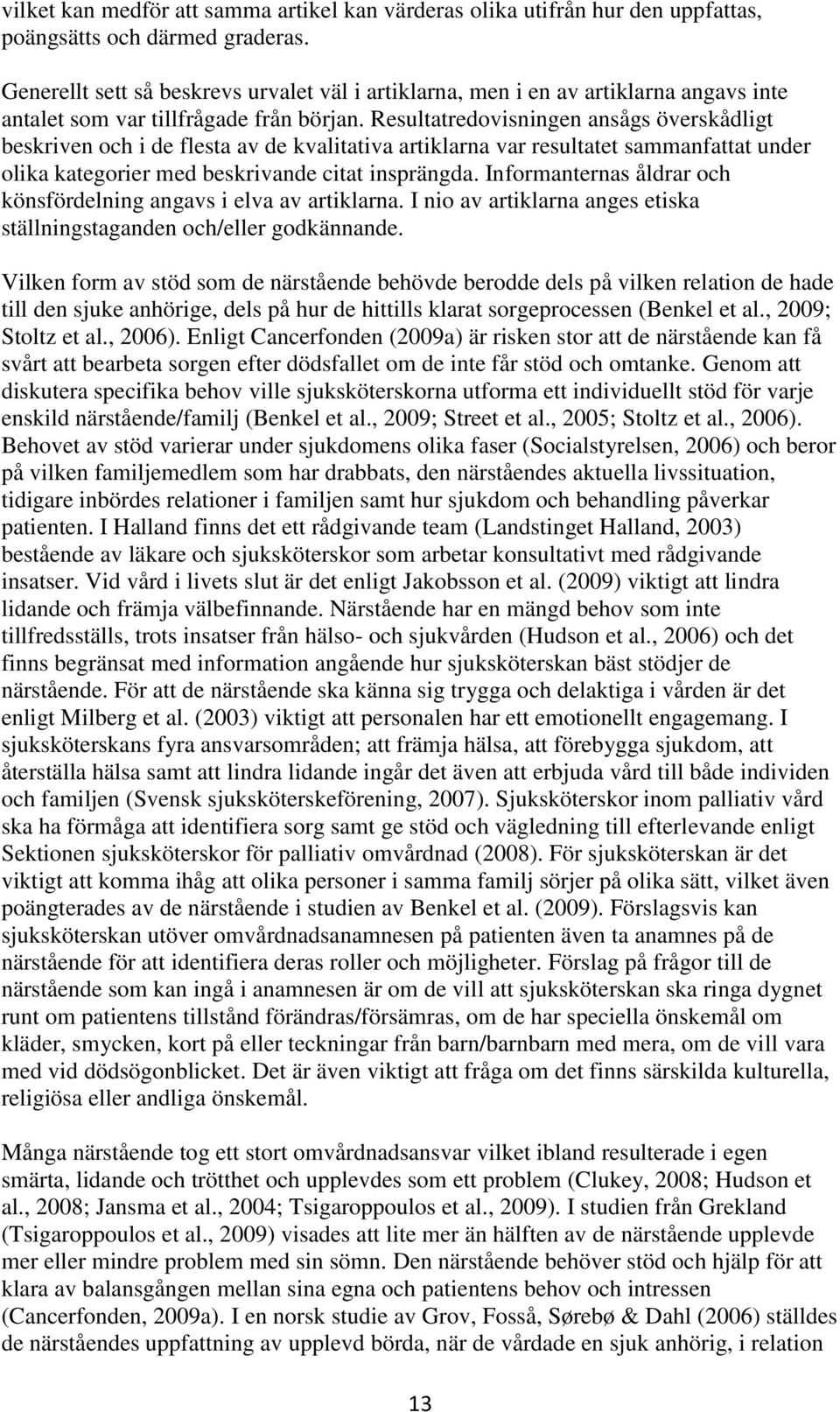 Resultatredovisningen ansågs överskådligt beskriven och i de flesta av de kvalitativa artiklarna var resultatet sammanfattat under olika kategorier med beskrivande citat insprängda.