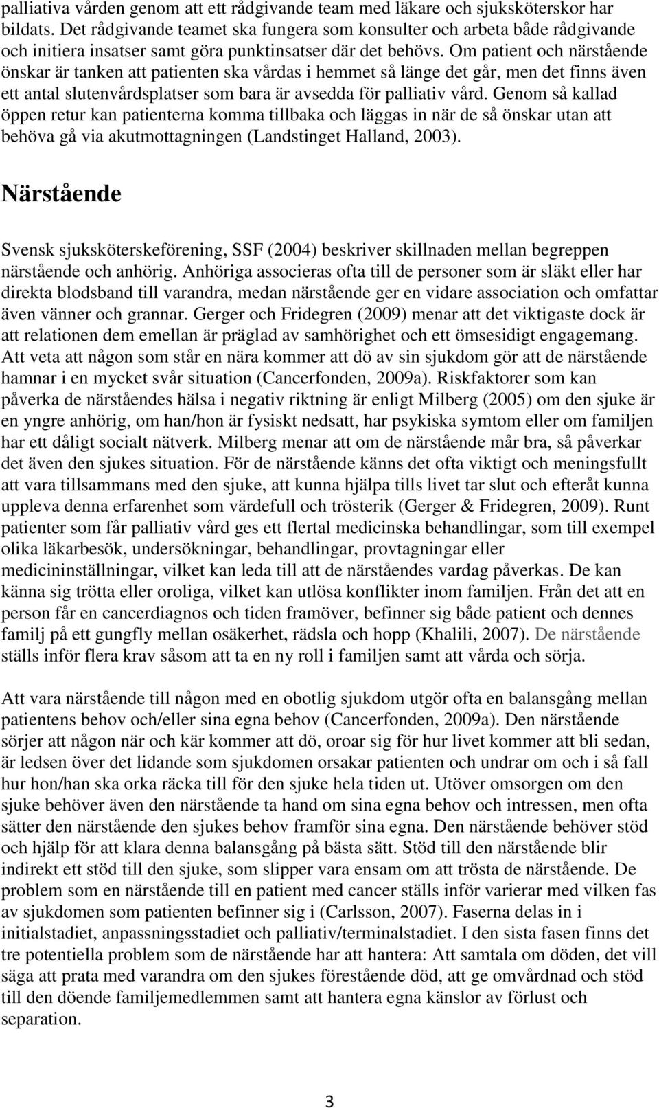 Om patient och närstående önskar är tanken att patienten ska vårdas i hemmet så länge det går, men det finns även ett antal slutenvårdsplatser som bara är avsedda för palliativ vård.