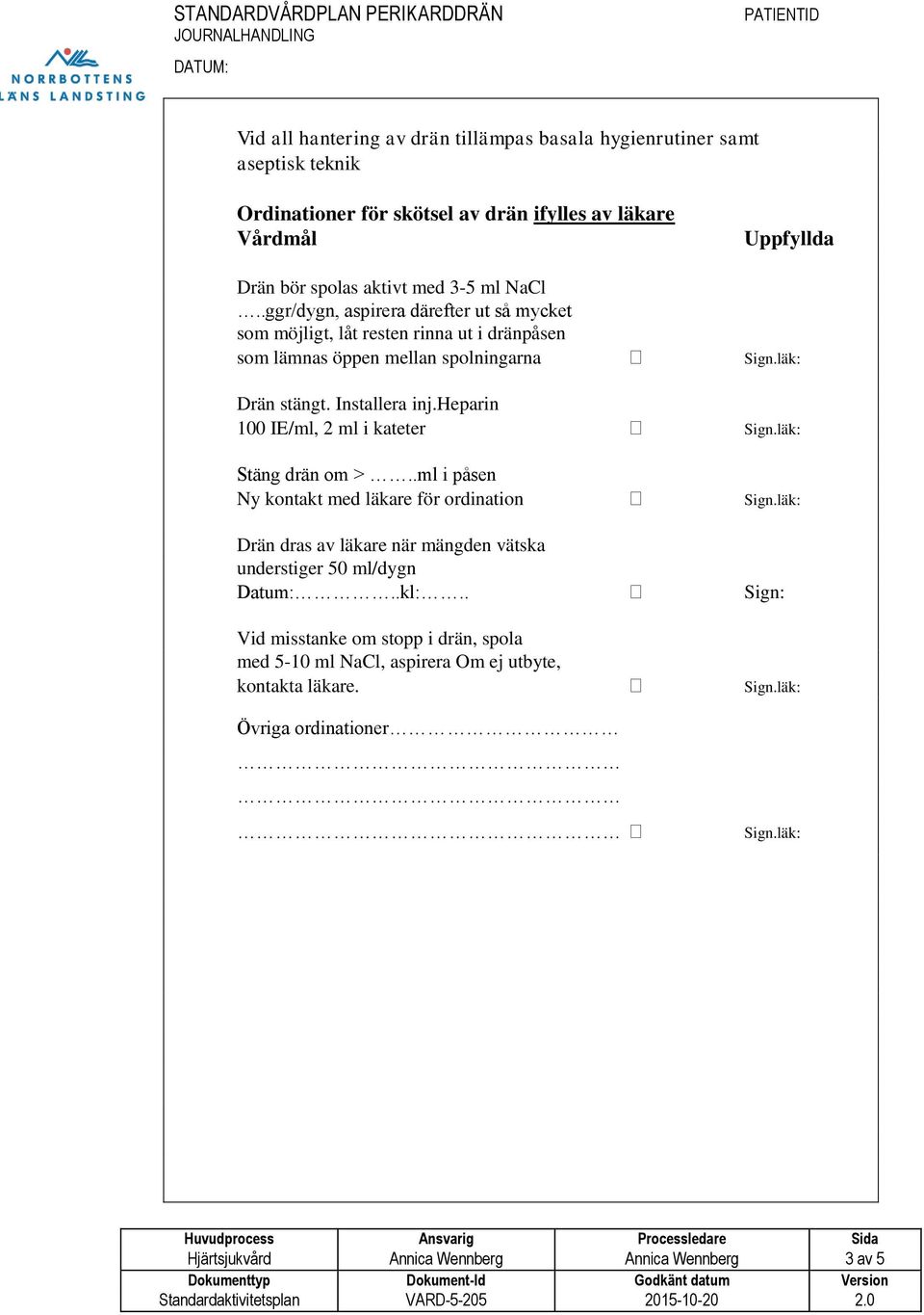 heparin 100 IE/ml, 2 ml i kateter Sign.läk: Stäng drän om >..ml i påsen Ny kontakt med läkare för ordination Sign.