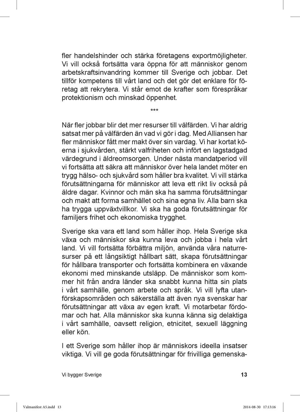 *** När fler jobbar blir det mer resurser till välfärden. Vi har aldrig satsat mer på välfärden än vad vi gör i dag. Med Alliansen har fler människor fått mer makt över sin vardag.