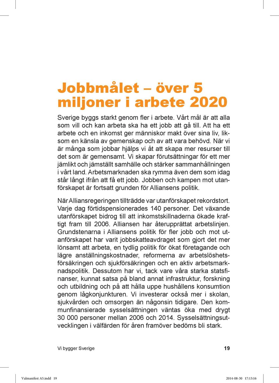 När vi är många som jobbar hjälps vi åt att skapa mer resurser till det som är gemensamt. Vi skapar förutsättningar för ett mer jämlikt och jämställt samhälle och stärker sammanhållningen i vårt land.