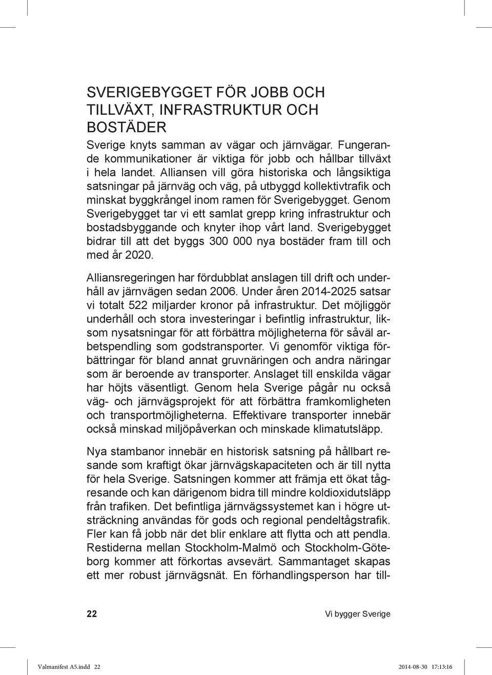 Genom Sverigebygget tar vi ett samlat grepp kring infrastruktur och bostadsbyggande och knyter ihop vårt land. Sverigebygget bidrar till att det byggs 300 000 nya bostäder fram till och med år 2020.