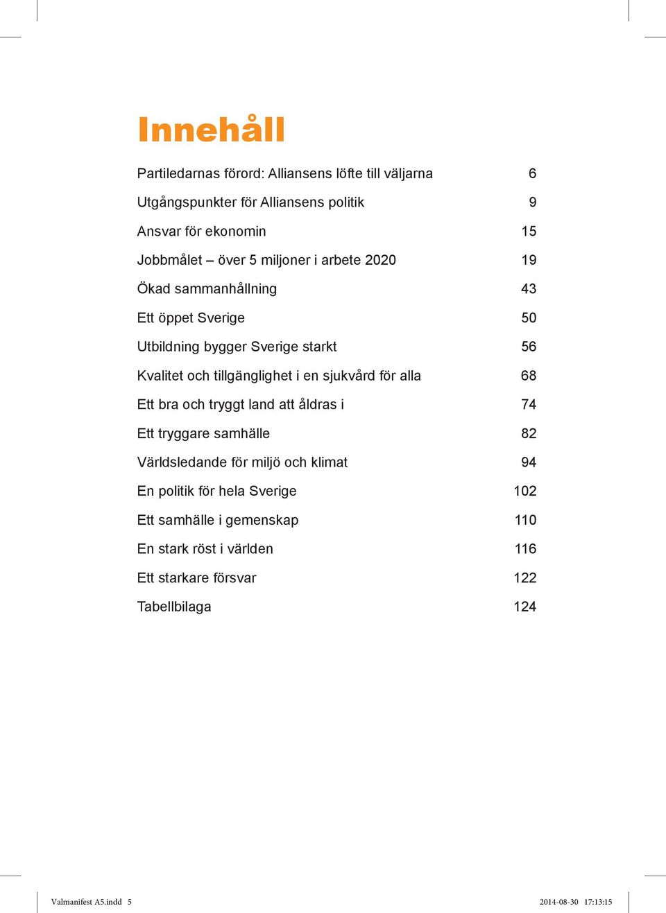 sjukvård för alla 68 Ett bra och tryggt land att åldras i 74 Ett tryggare samhälle 82 Världsledande för miljö och klimat 94 En politik för hela