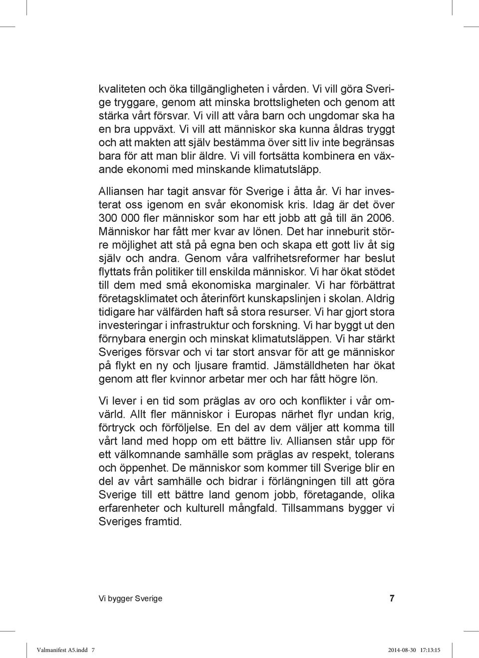 Vi vill fortsätta kombinera en växande ekonomi med minskande klimatutsläpp. Alliansen har tagit ansvar för Sverige i åtta år. Vi har investerat oss igenom en svår ekonomisk kris.