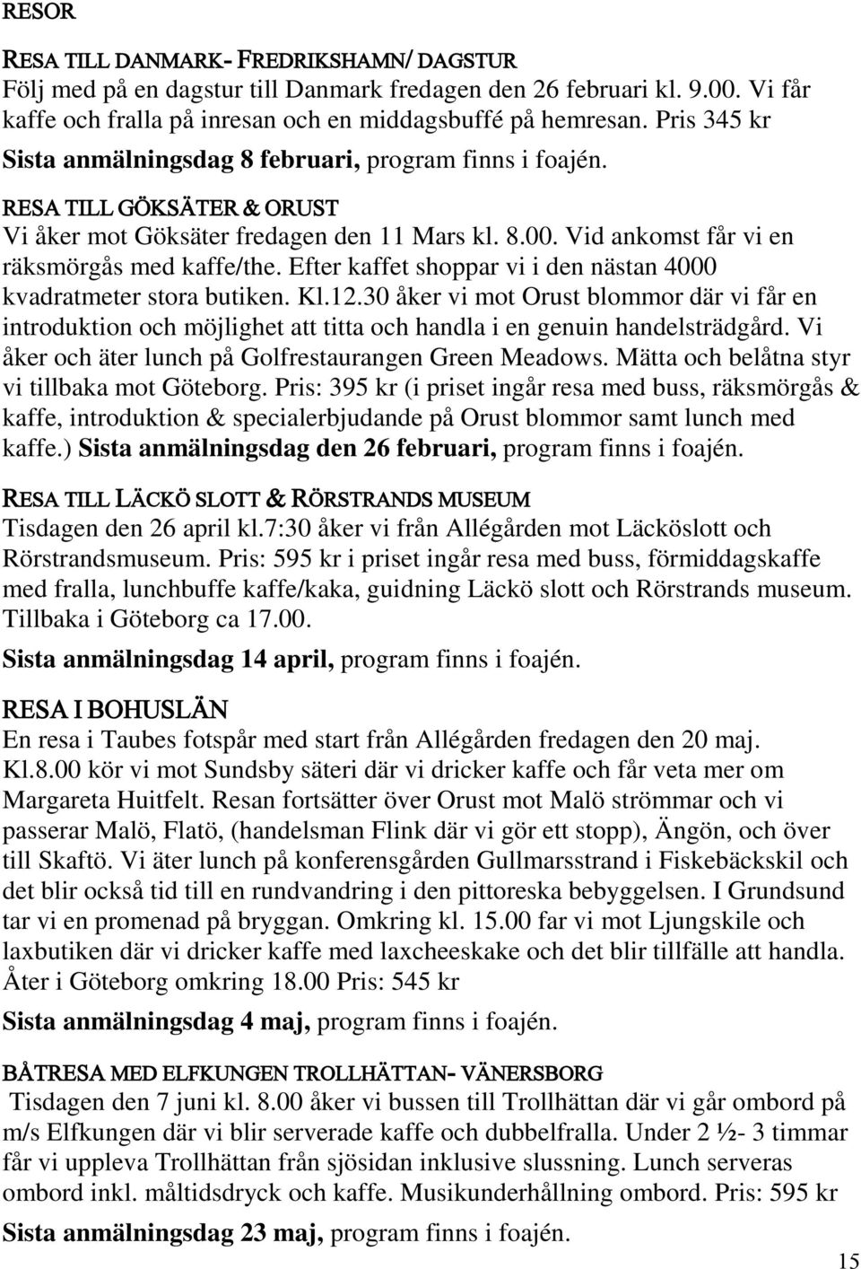 Efter kaffet shoppar vi i den nästan 4000 kvadratmeter stora butiken. Kl.12.30 åker vi mot Orust blommor där vi får en introduktion och möjlighet att titta och handla i en genuin handelsträdgård.