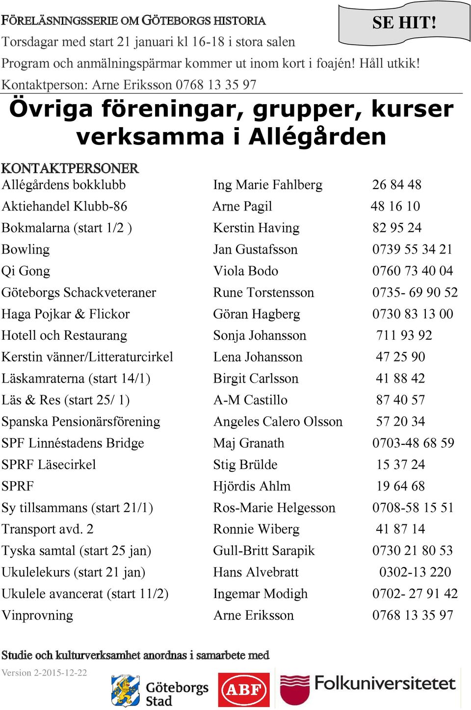 Bokmalarna (start 1/2 ) Kerstin Having 82 95 24 Bowling Jan Gustafsson 0739 55 34 21 Qi Gong Viola Bodo 0760 73 40 04 Göteborgs Schackveteraner Rune Torstensson 0735-69 90 52 Haga Pojkar & Flickor