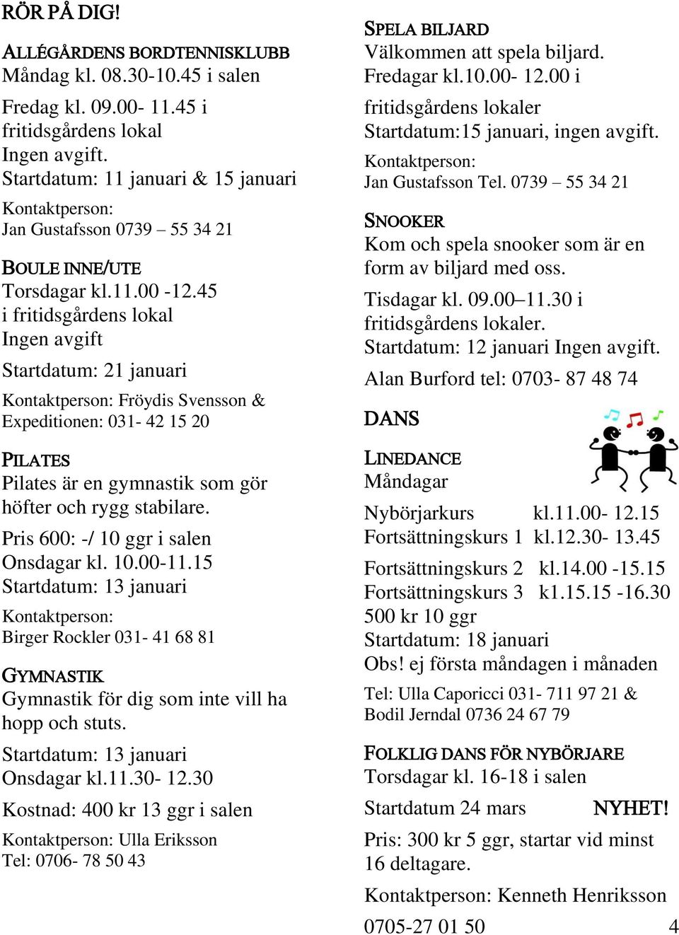 45 i fritidsgårdens lokal Ingen avgift 21 januari Fröydis Svensson & Expeditionen: 031-42 15 20 PILATES Pilates är en gymnastik som gör höfter och rygg stabilare.