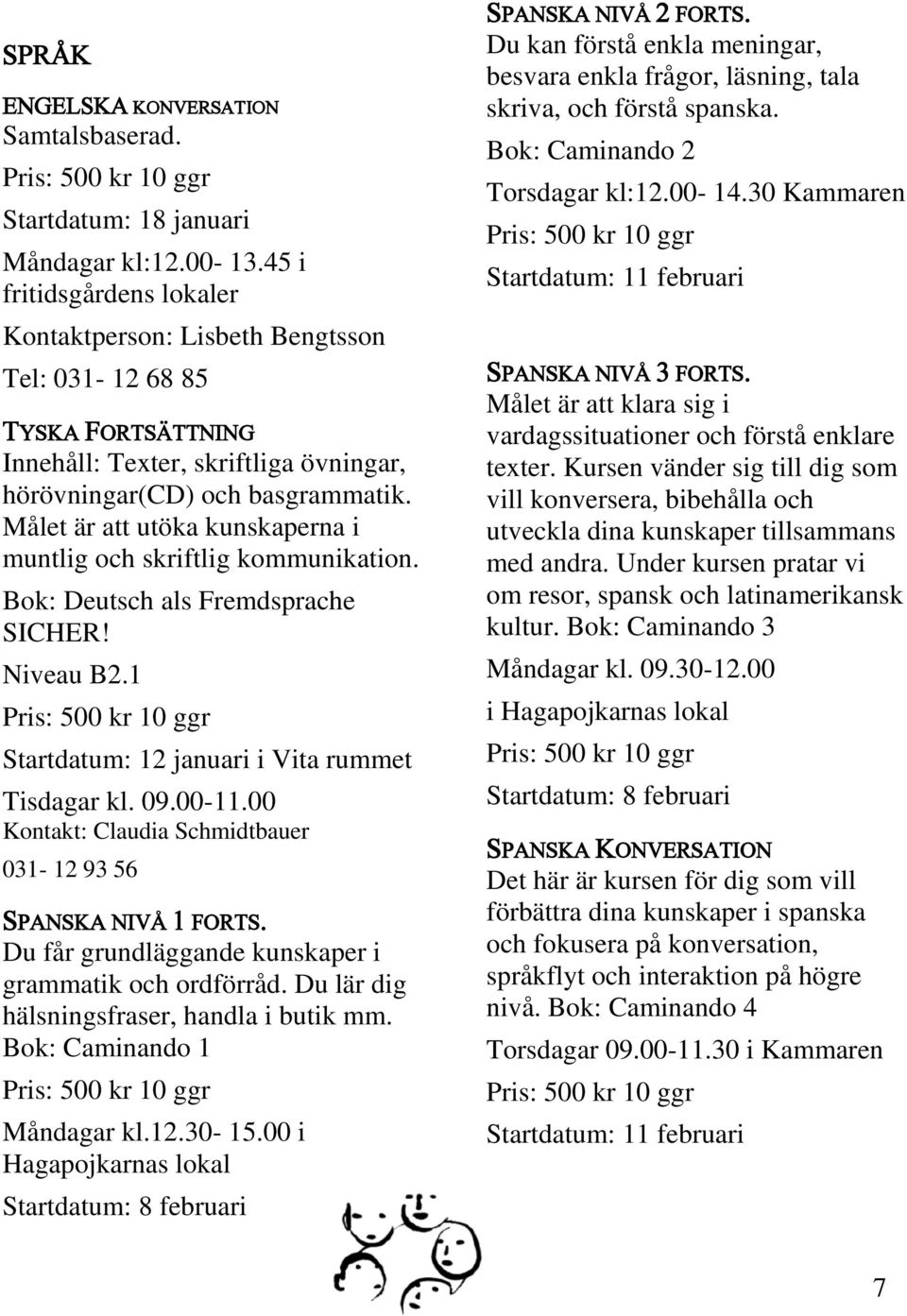 Målet är att utöka kunskaperna i muntlig och skriftlig kommunikation. Bok: Deutsch als Fremdsprache SICHER! Niveau B2.1 Pris: 500 kr 10 ggr 12 januari i Vita rummet Tisdagar kl. 09.00-11.