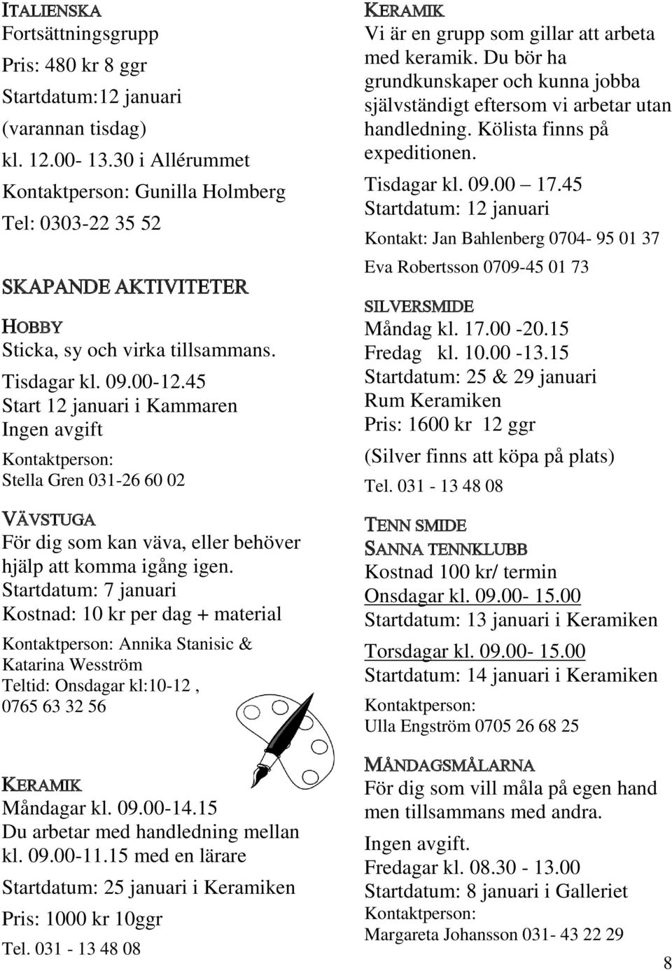 45 Start 12 januari i Kammaren Ingen avgift Stella Gren 031-26 60 02 VÄVSTUGA För dig som kan väva, eller behöver hjälp att komma igång igen.