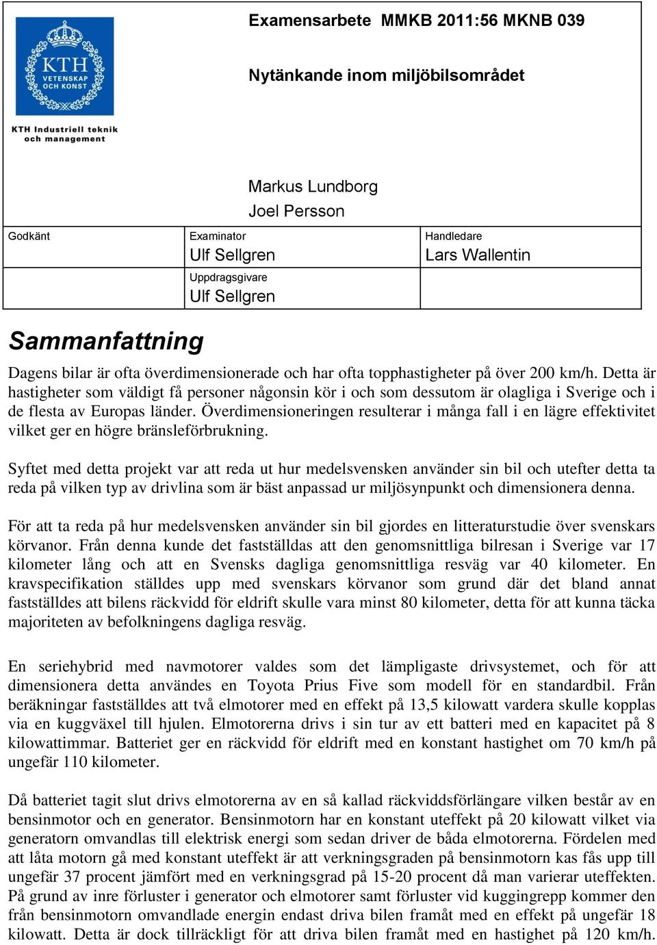 Detta är hastigheter som väldigt få personer någonsin kör i och som dessutom är olagliga i Sverige och i de flesta av Europas länder.