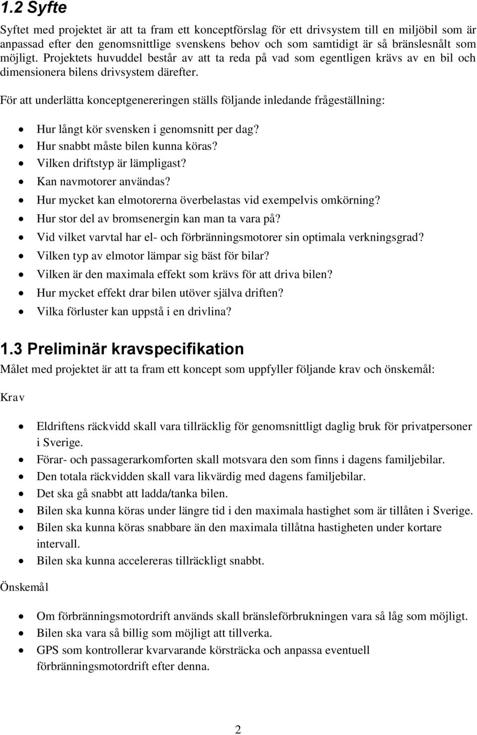 För att underlätta konceptgenereringen ställs följande inledande frågeställning: Hur långt kör svensken i genomsnitt per dag? Hur snabbt måste bilen kunna köras? Vilken driftstyp är lämpligast?