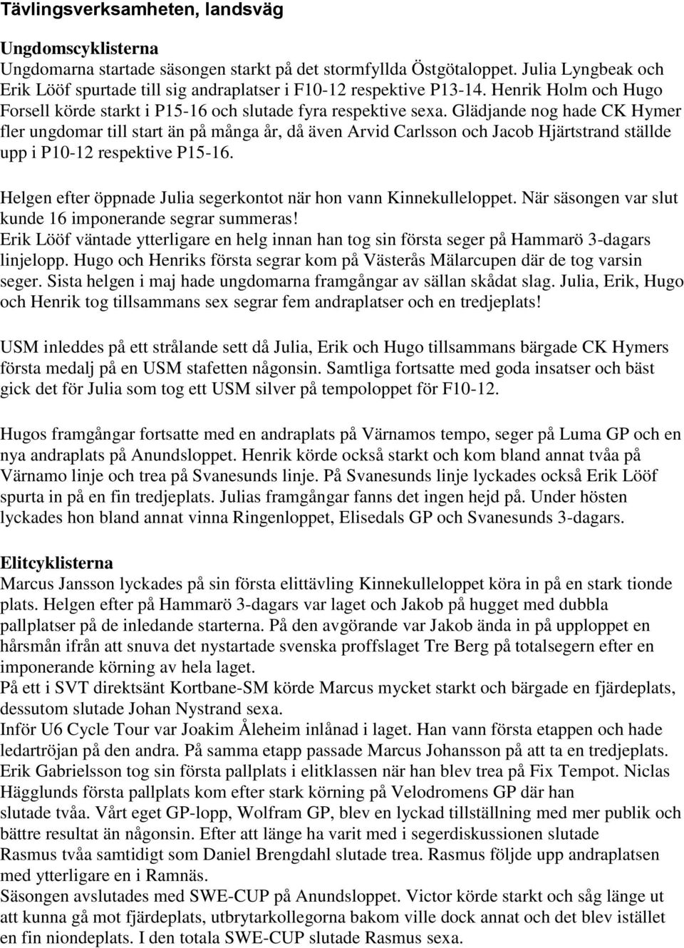 Glädjande nog hade CK Hymer fler ungdomar till start än på många år, då även Arvid Carlsson och Jacob Hjärtstrand ställde upp i P10-12 respektive P15-16.