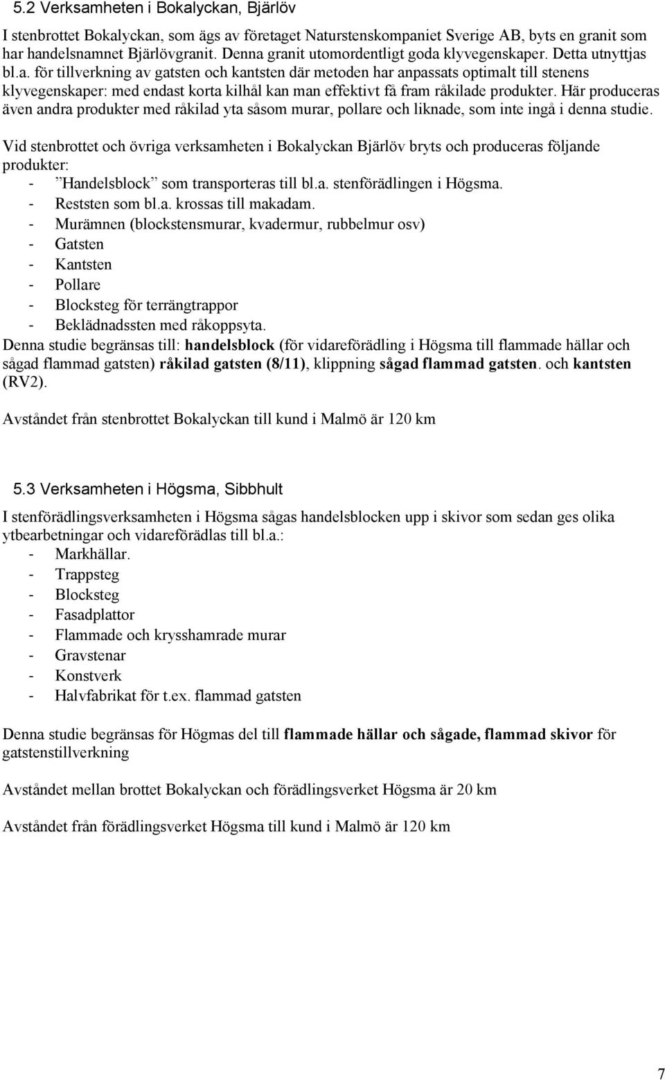 Här produceras även andra produkter med råkilad yta såsom murar, pollare och liknade, som inte ingå i denna studie.