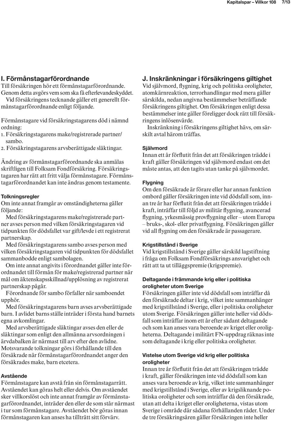 Försäkringstagarens make/registrerade partner/ sambo. 2. Försäkringstagarens arvsberättigade släktingar. Ändring av förmånstagarförordnande ska anmälas skriftligen till Folksam Fondförsäkring.