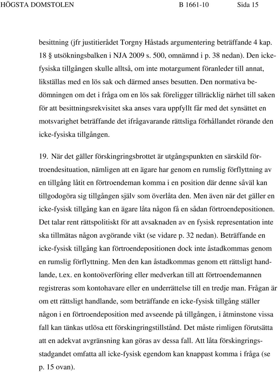 Den normativa bedömningen om det i fråga om en lös sak föreligger tillräcklig närhet till saken för att besittningsrekvisitet ska anses vara uppfyllt får med det synsättet en motsvarighet beträffande