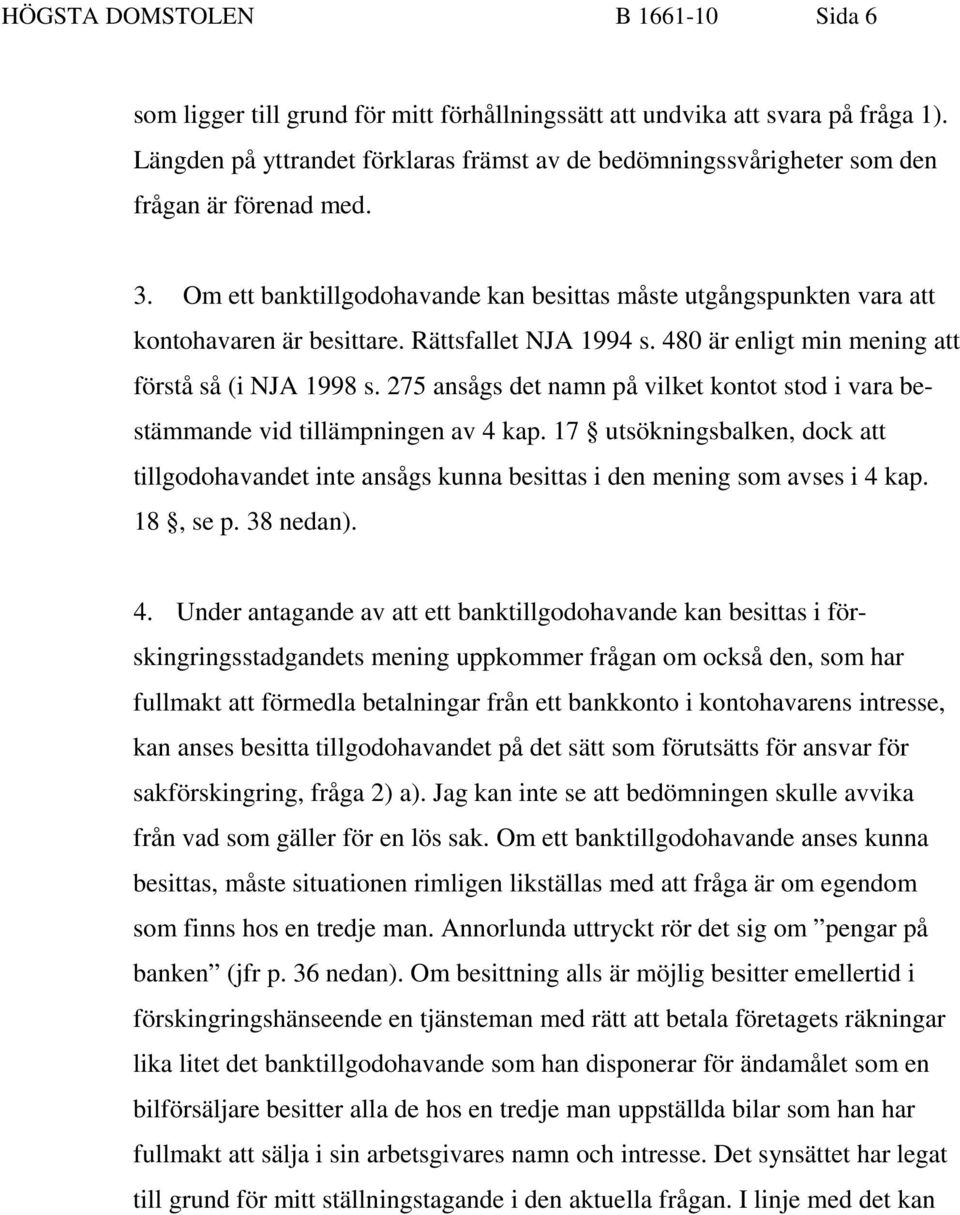 Rättsfallet NJA 1994 s. 480 är enligt min mening att förstå så (i NJA 1998 s. 275 ansågs det namn på vilket kontot stod i vara bestämmande vid tillämpningen av 4 kap.