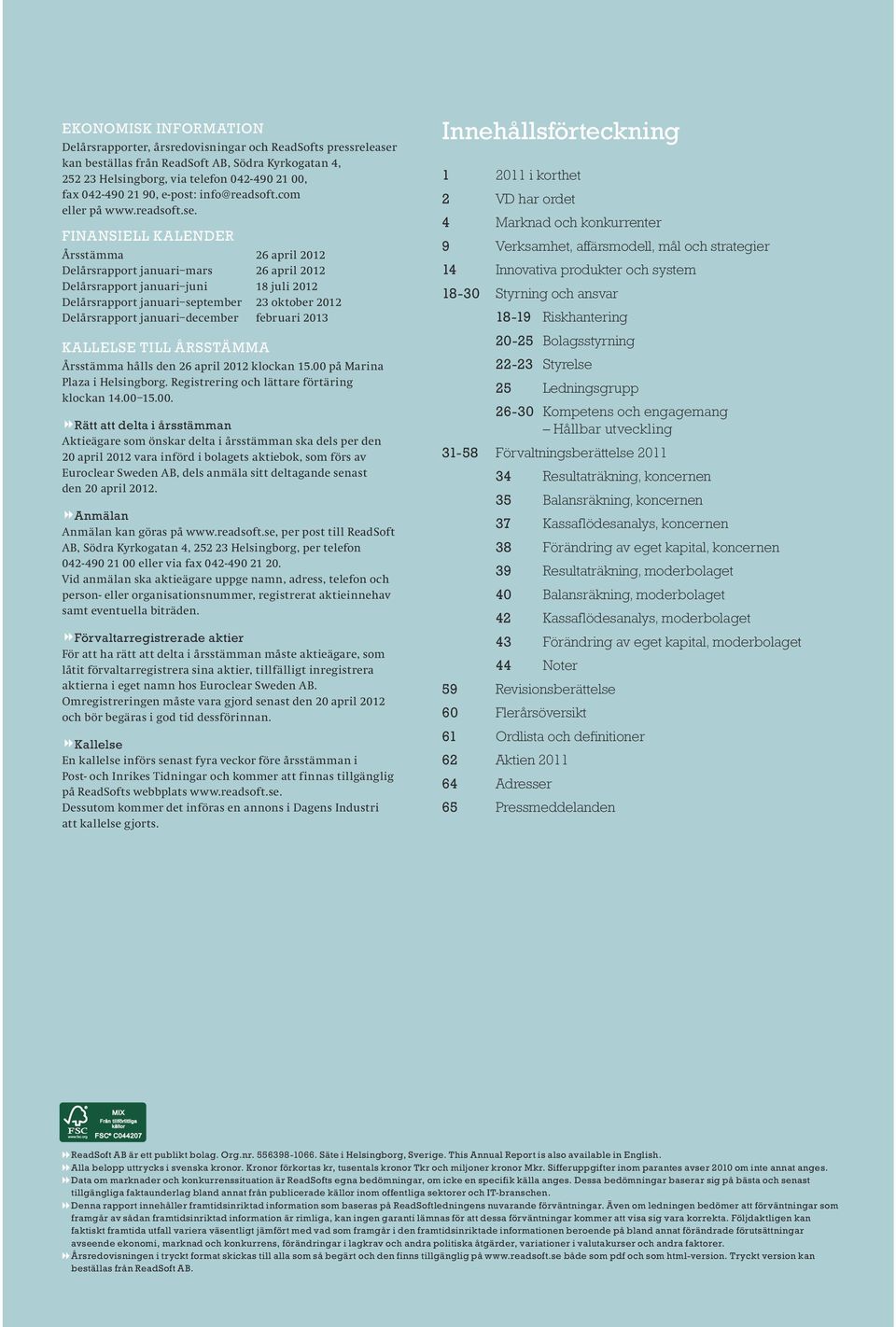 Finansiell kalender Årsstämma 26 april 2012 Delårsrapport januari mars 26 april 2012 Delårsrapport januari juni 18 juli 2012 Delårsrapport januari september 23 oktober 2012 Delårsrapport januari