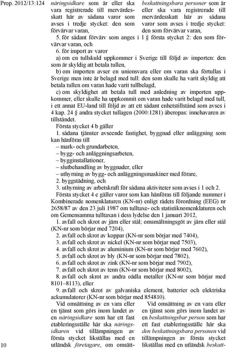 för sådant förvärv som anges i 1 första stycket 2: den som förvärvar varan, och 6.