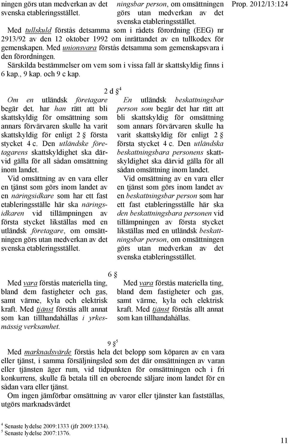 Med unionsvara förstås detsamma som gemenskapsvara i den förordningen. Särskilda bestämmelser om vem som i vissa fall är skattskyldig finns i 6 kap., 9 kap. och 9 c kap. Prop.