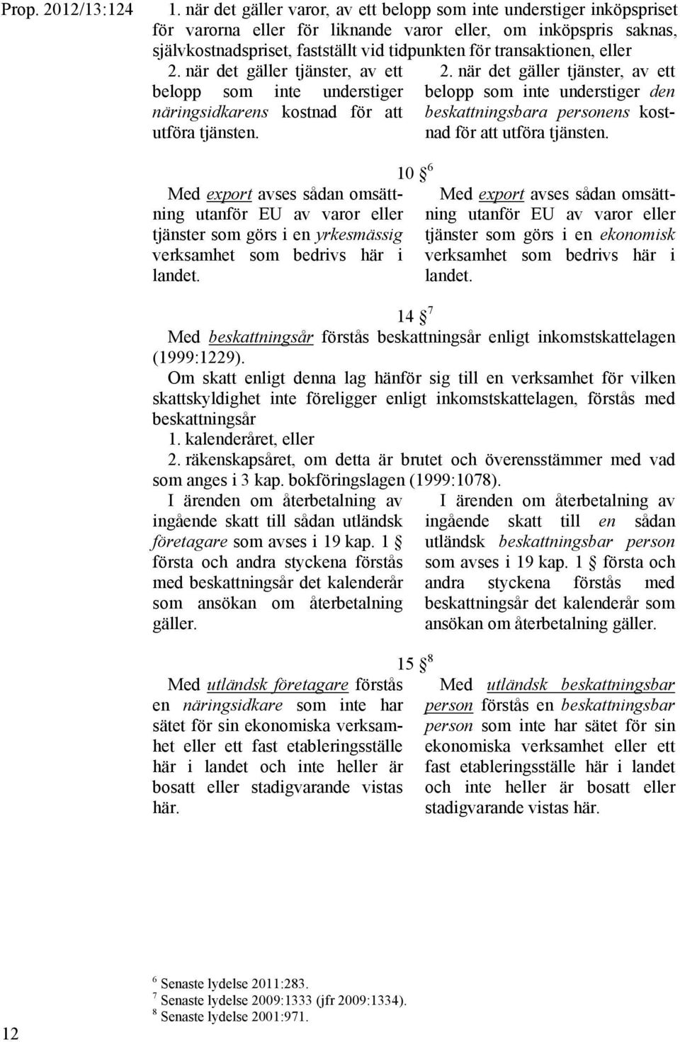 transaktionen, eller 2. när det gäller tjänster, av ett belopp som inte understiger näringsidkarens kostnad för att utföra tjänsten. 2. när det gäller tjänster, av ett belopp som inte understiger den beskattningsbara personens kostnad för att utföra tjänsten.