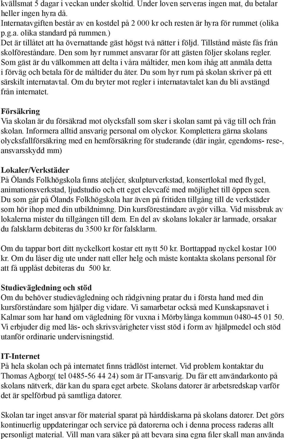 Som gäst är du välkommen att delta i våra måltider, men kom ihåg att anmäla detta i förväg och betala för de måltider du äter. Du som hyr rum på skolan skriver på ett särskilt internatavtal.