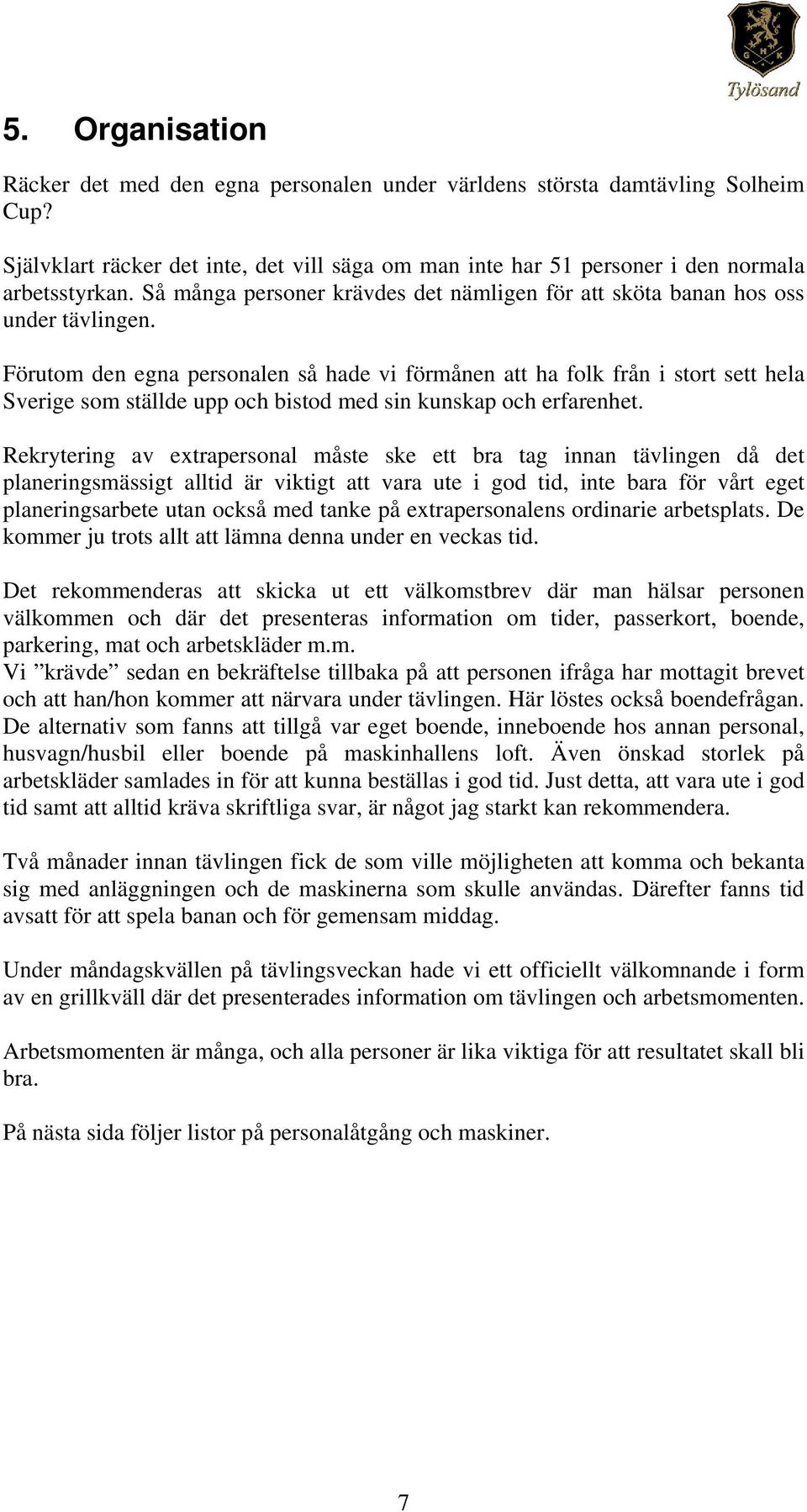 Förutom den egna personalen så hade vi förmånen att ha folk från i stort sett hela Sverige som ställde upp och bistod med sin kunskap och erfarenhet.