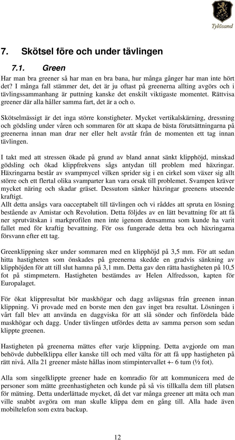 Rättvisa greener där alla håller samma fart, det är a och o. Skötselmässigt är det inga större konstigheter.