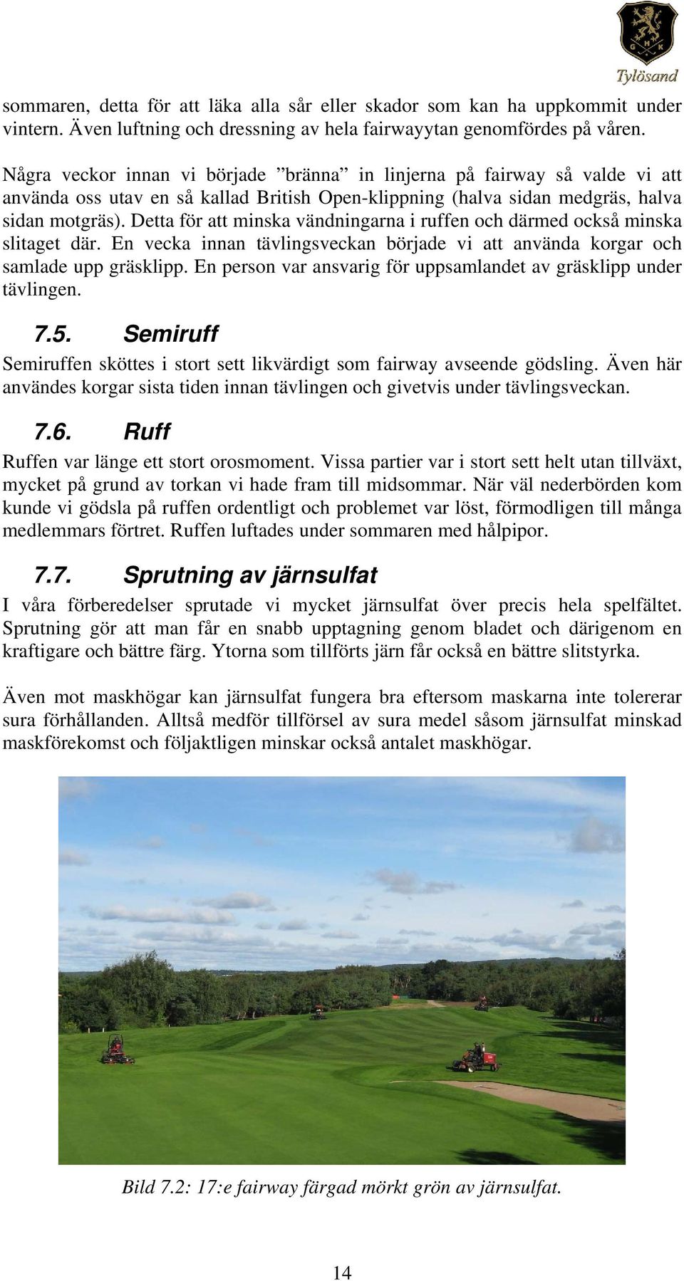 Detta för att minska vändningarna i ruffen och därmed också minska slitaget där. En vecka innan tävlingsveckan började vi att använda korgar och samlade upp gräsklipp.