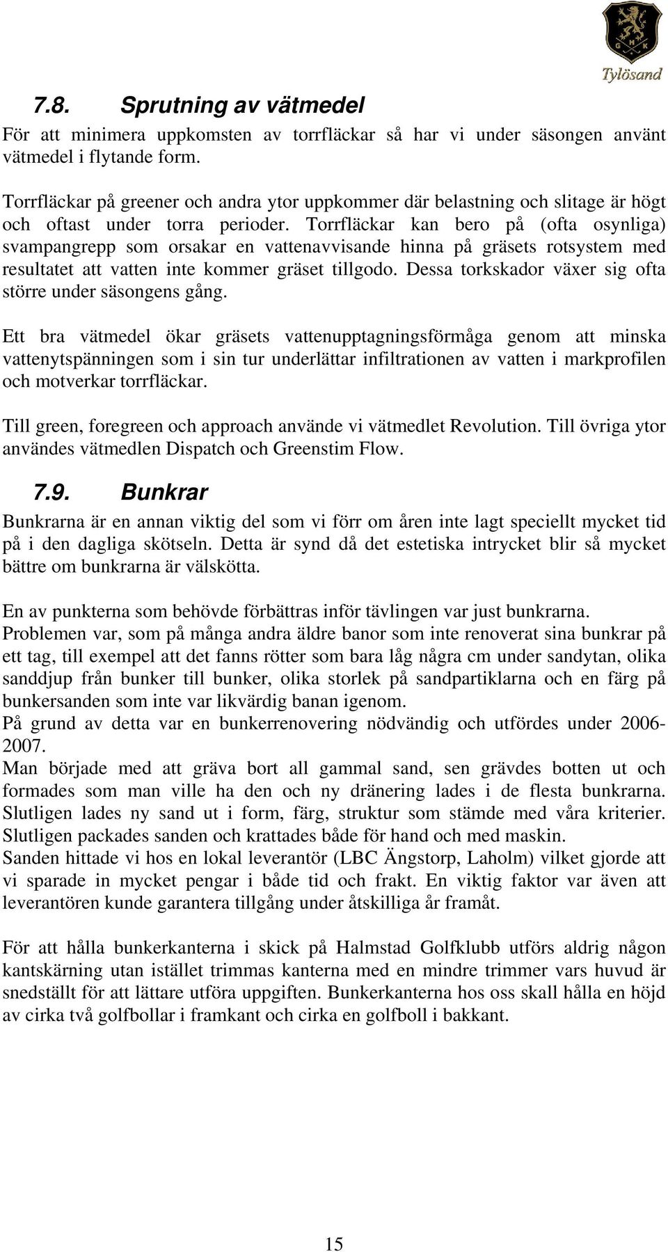 Torrfläckar kan bero på (ofta osynliga) svampangrepp som orsakar en vattenavvisande hinna på gräsets rotsystem med resultatet att vatten inte kommer gräset tillgodo.